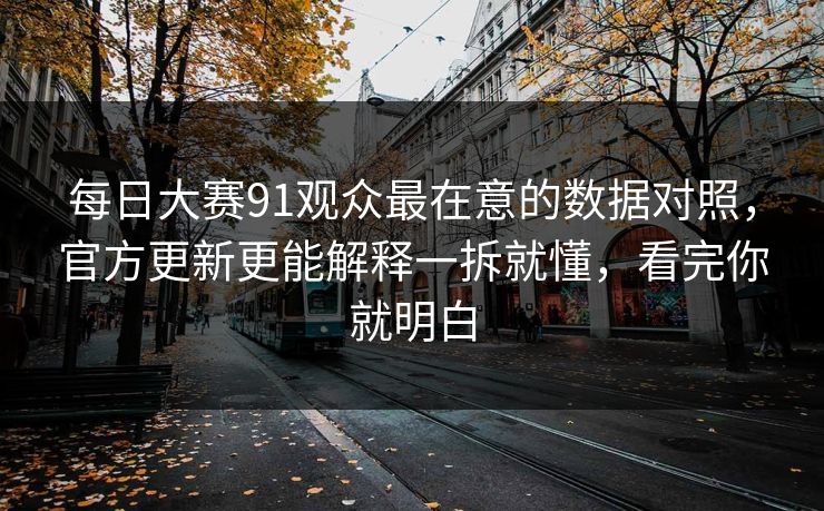 每日大赛91观众最在意的数据对照，官方更新更能解释一拆就懂，看完你就明白