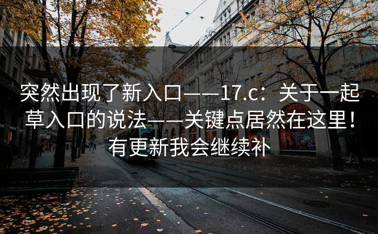 突然出现了新入口——17.c：关于一起草入口的说法——关键点居然在这里！有更新我会继续补
