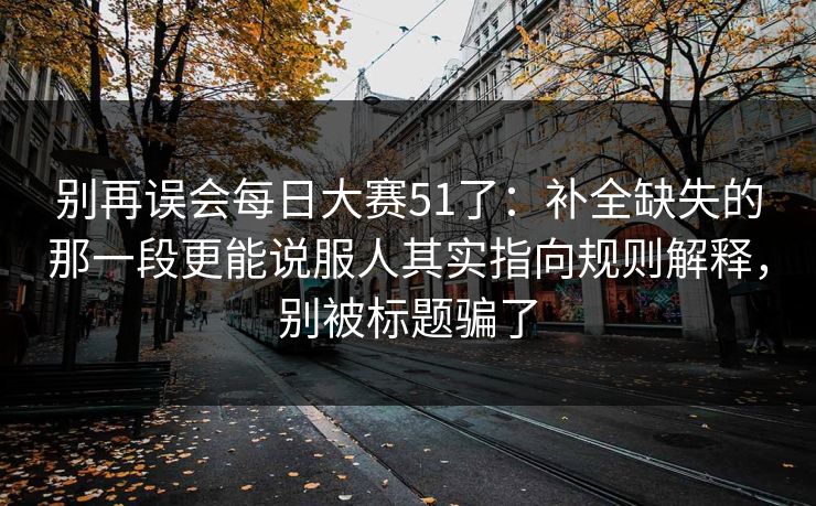 别再误会每日大赛51了：补全缺失的那一段更能说服人其实指向规则解释，别被标题骗了