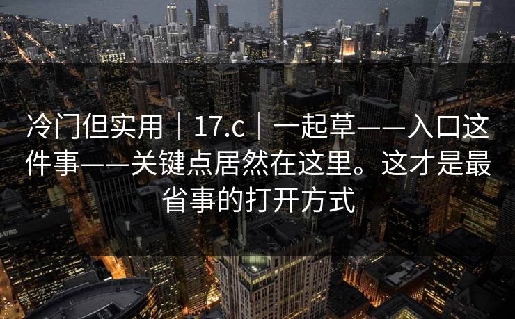 冷门但实用｜17.c｜一起草——入口这件事——关键点居然在这里。这才是最省事的打开方式