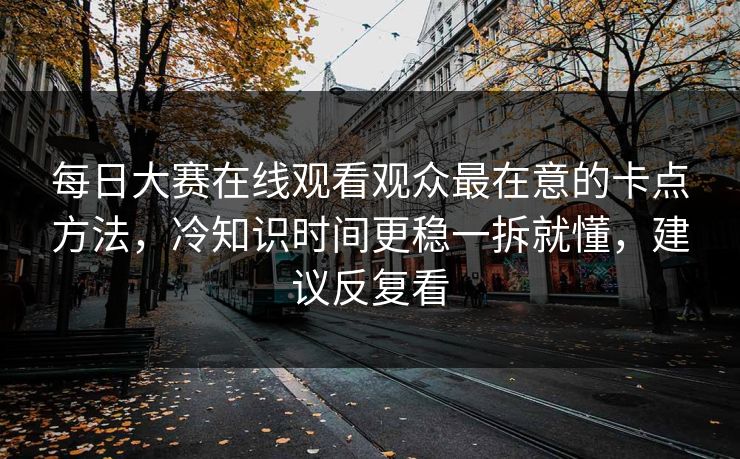 每日大赛在线观看观众最在意的卡点方法，冷知识时间更稳一拆就懂，建议反复看
