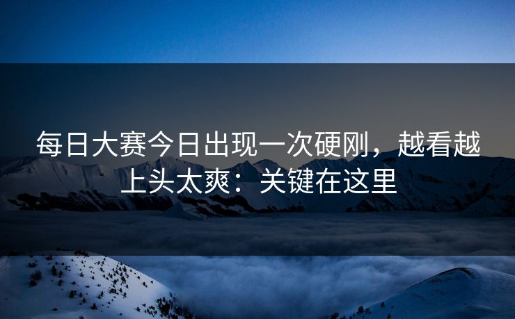 每日大赛今日出现一次硬刚，越看越上头太爽：关键在这里